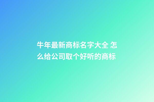 牛年最新商标名字大全 怎么给公司取个好听的商标-第1张-公司起名-玄机派